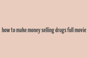 how to make money selling drugs full movie