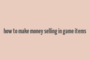 how to make money selling in game items