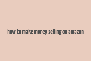 how to make money selling on amazon