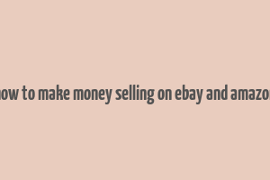 how to make money selling on ebay and amazon