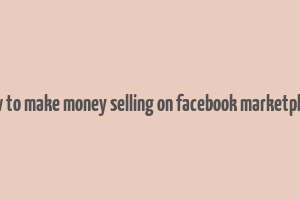 how to make money selling on facebook marketplace