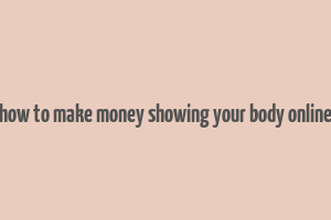 how to make money showing your body online