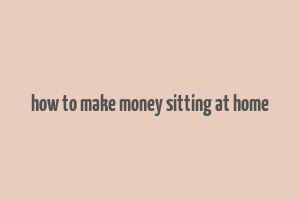 how to make money sitting at home