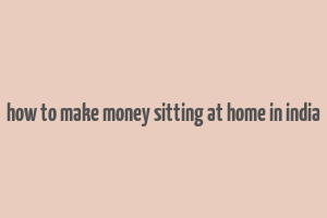 how to make money sitting at home in india