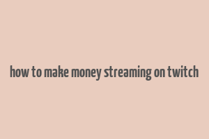 how to make money streaming on twitch