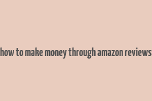 how to make money through amazon reviews