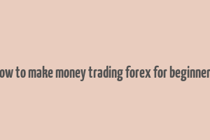 how to make money trading forex for beginners