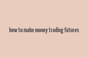 how to make money trading futures