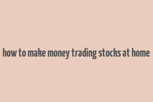 how to make money trading stocks at home