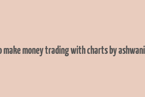 how to make money trading with charts by ashwani gujral