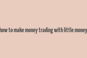 how to make money trading with little money