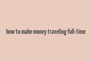 how to make money traveling full-time