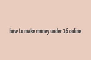 how to make money under 16 online