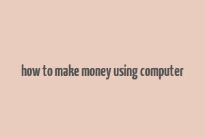 how to make money using computer