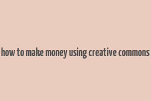 how to make money using creative commons