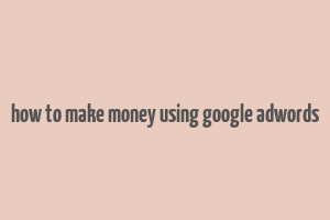 how to make money using google adwords