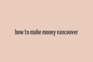 how to make money vancouver