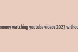 how to make money watching youtube videos 2023 without investment