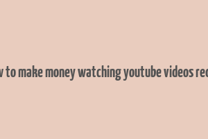 how to make money watching youtube videos reddit