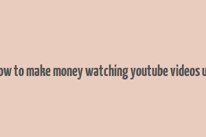 how to make money watching youtube videos uk