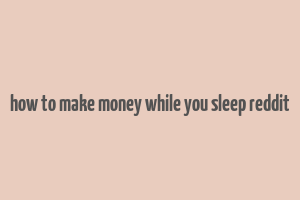 how to make money while you sleep reddit