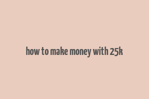 how to make money with 25k