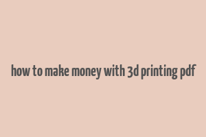 how to make money with 3d printing pdf