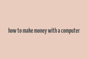 how to make money with a computer