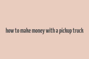 how to make money with a pickup truck