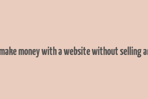 how to make money with a website without selling anything