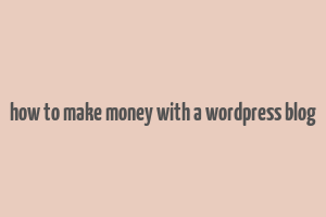 how to make money with a wordpress blog