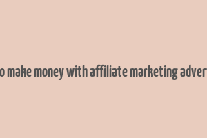 how to make money with affiliate marketing advertising