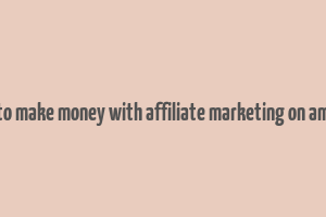 how to make money with affiliate marketing on amazon