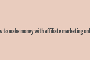 how to make money with affiliate marketing online