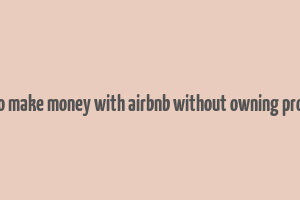 how to make money with airbnb without owning property