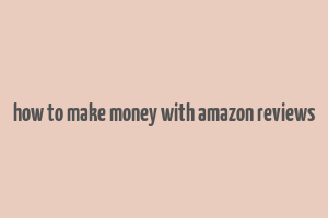 how to make money with amazon reviews