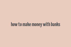 how to make money with banks