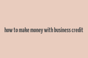 how to make money with business credit