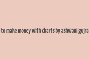 how to make money with charts by ashwani gujral pdf