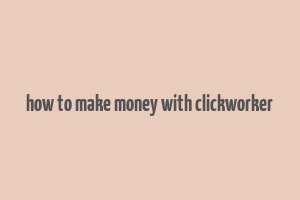 how to make money with clickworker