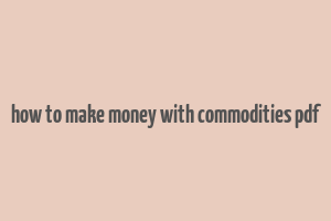 how to make money with commodities pdf