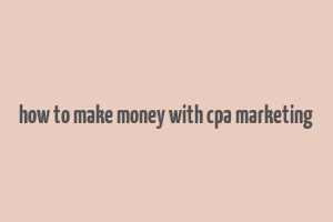 how to make money with cpa marketing