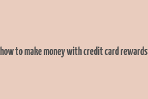 how to make money with credit card rewards