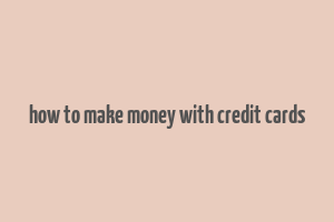 how to make money with credit cards