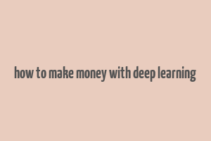 how to make money with deep learning