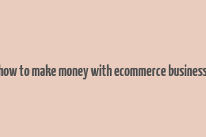 how to make money with ecommerce business