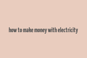 how to make money with electricity