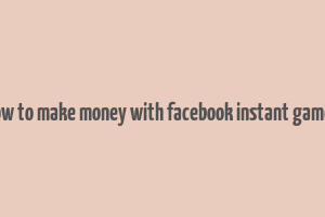 how to make money with facebook instant games