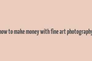 how to make money with fine art photography