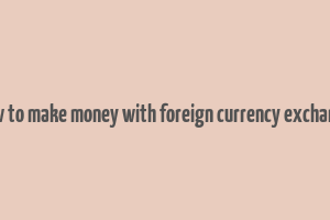 how to make money with foreign currency exchange